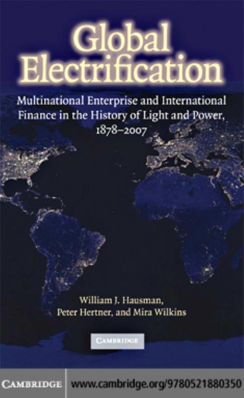 Global Electrification: Multinational Enterprise and International Finance in the History of Light and Power, 1878-2007 (Cambridge Studies in the Emergence of Global Enterprise) by William J. Hausman Peter Hertner Mira Wilkins
