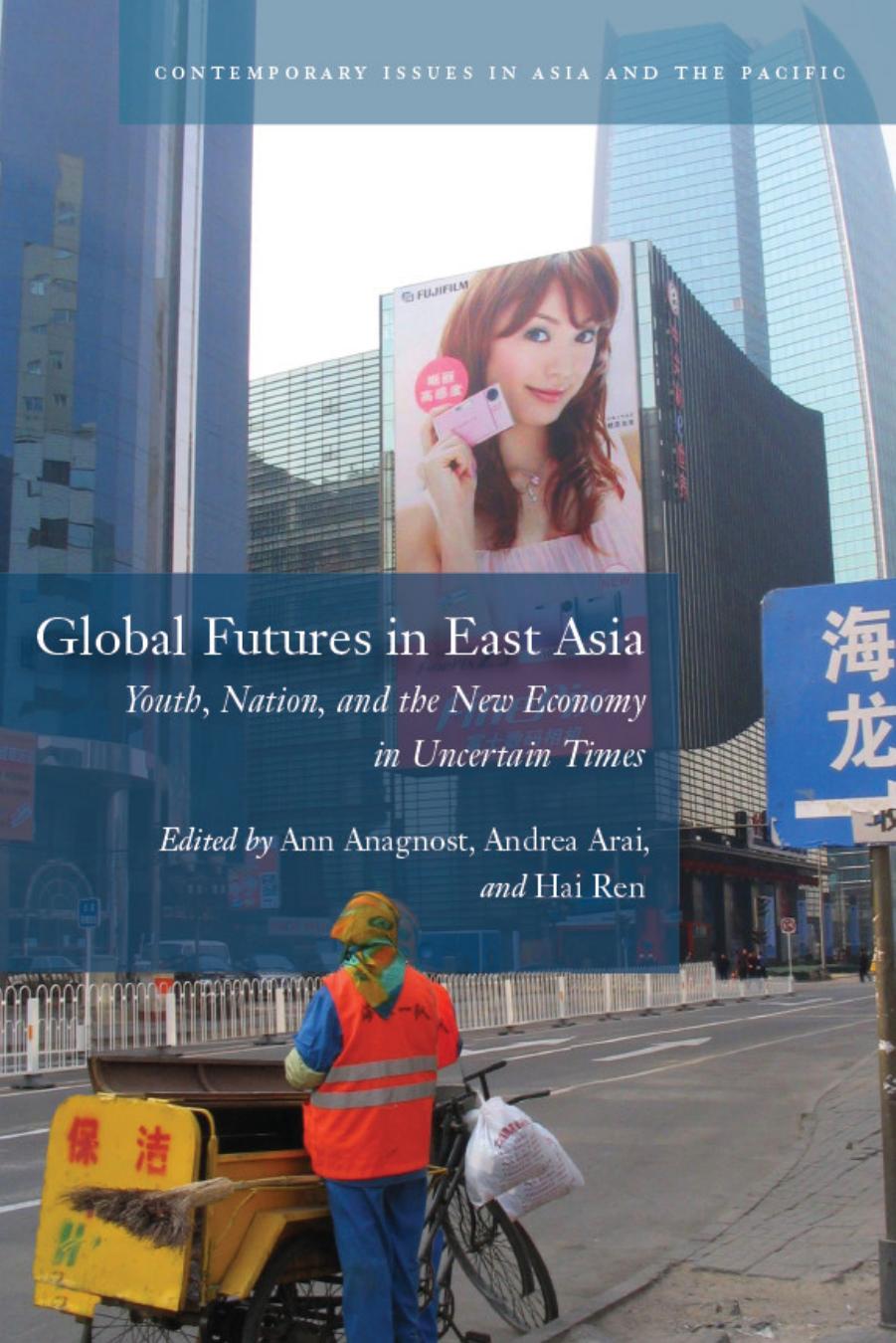 Global Futures in East Asia: Youth, Nation, and the New Economy in Uncertain Times by Ann Anagnost and Andrea Arai and Hai Ren (Editors)
