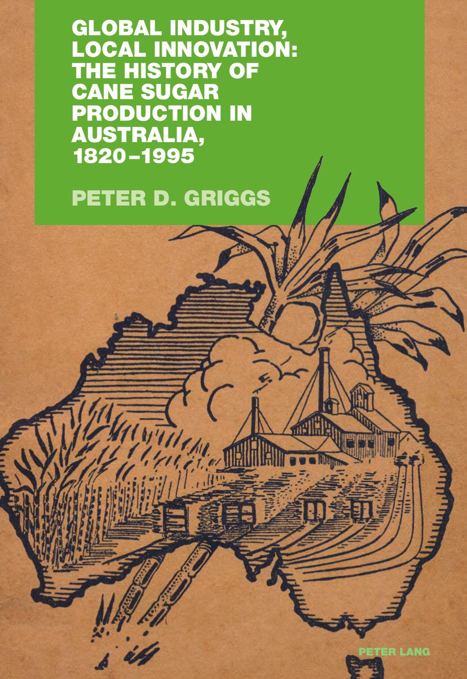 Global Industry, Local Innovation: The History of Cane Sugar Production in Australia, 1820-1995 by Peter D. Griggs
