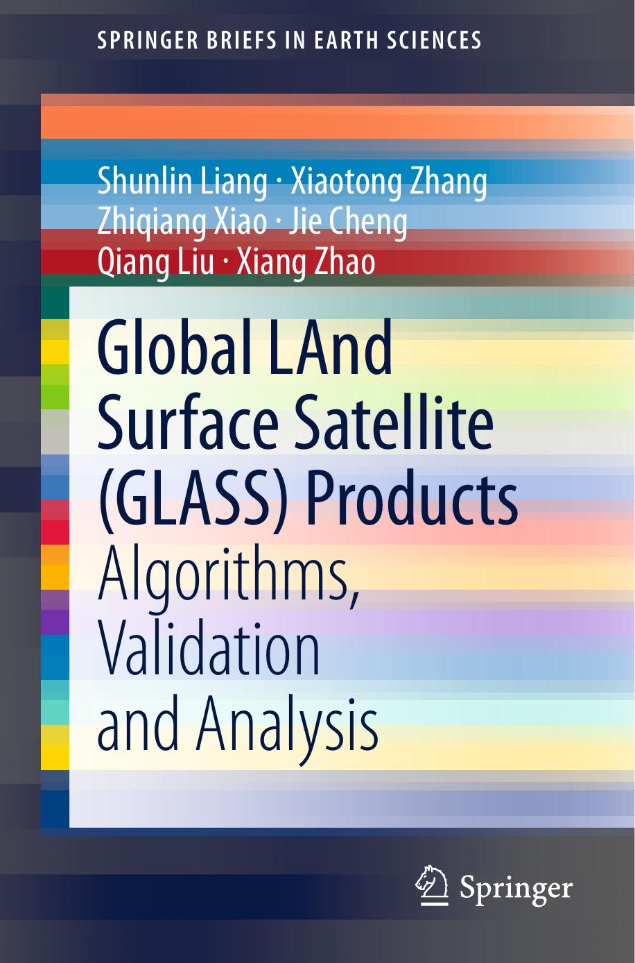 Global LAnd Surface Satellite (GLASS) Products: Algorithms, Validation and Analysis by Shunlin Liang Xiaotong Zhang Zhiqiang Xiao Jie Cheng Qiang Liu Xiang Zhao (auth.)