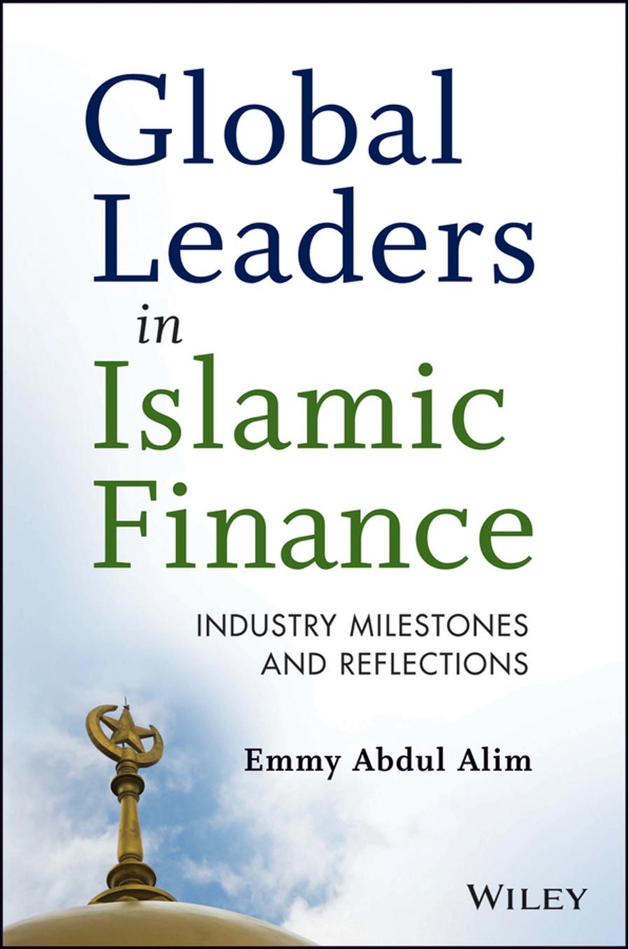 Global Leaders in Islamic Finance: Interviews with the Experts Shaping a New Financial World by Alim Emmy Abdul