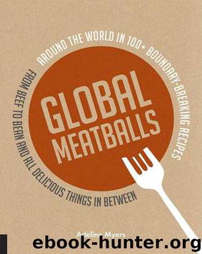 Global Meatballs: Around the World in Over 100+ Boundary Breaking Recipes, From Beef to Bean and All Delicious Things in Between by Adeline Myers