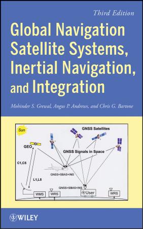 Global Navigation Satellite Systems, Inertial Navigation, and Integration, THIRD EDITION by MOHINDER S. GREWAL ANGUS P. ANDREWS and CHRIS G. BARTONE