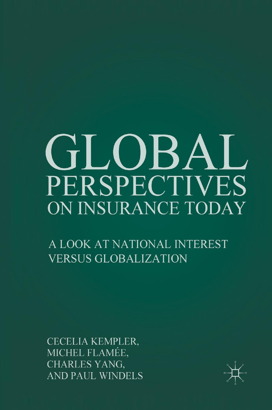 Global Perspectives on Insurance Today: A Look at National Interest versus Globalization by Cecelia Kempler J.D. Michel Flamée Ph.D. Charles Yang Ph.D. Paul Windels Ph.D. CIA CFSA (eds.)