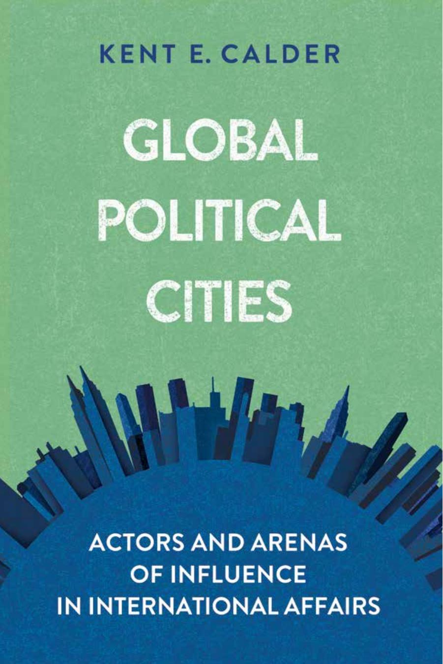 Global Political Cities: Actors and Arenas of Influence in International Affairs by Kent E. Calder