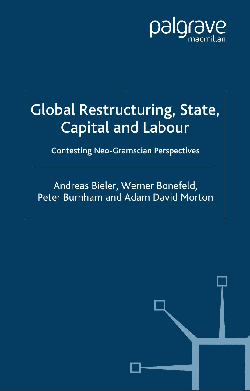 Global Restructuring, State, Capital & Labour: Contesting Neo-Gramscian Perspectives by Andreas Bieler Werner Bonefeld Peter Burnham Adam David Morton