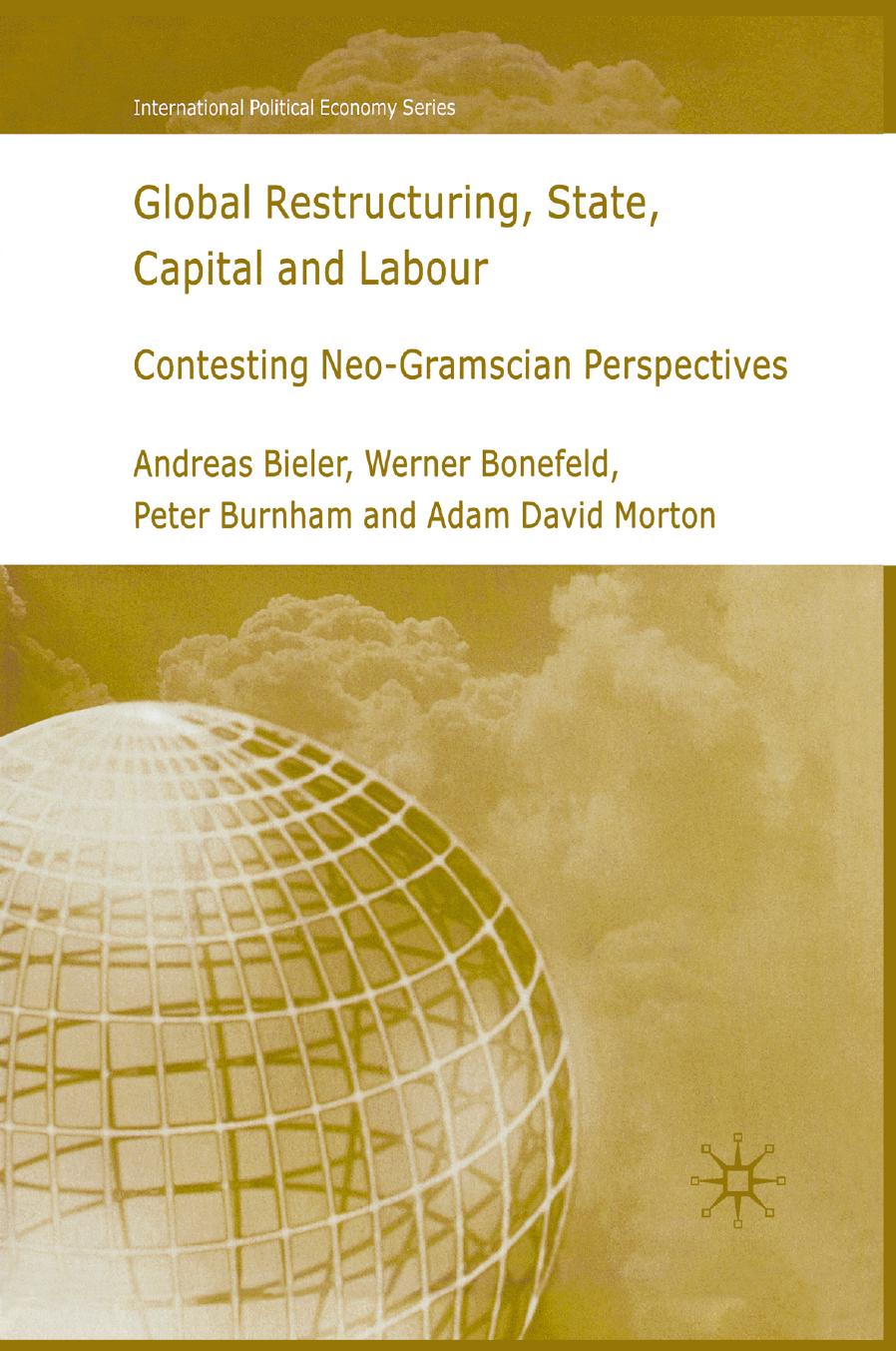 Global Restructuring, State, Capital and Labour: Contesting Neo-Gramscian Perspectives by Andreas Bieler Werner Bonefeld Peter Burnham Adam David Morton (auth.)
