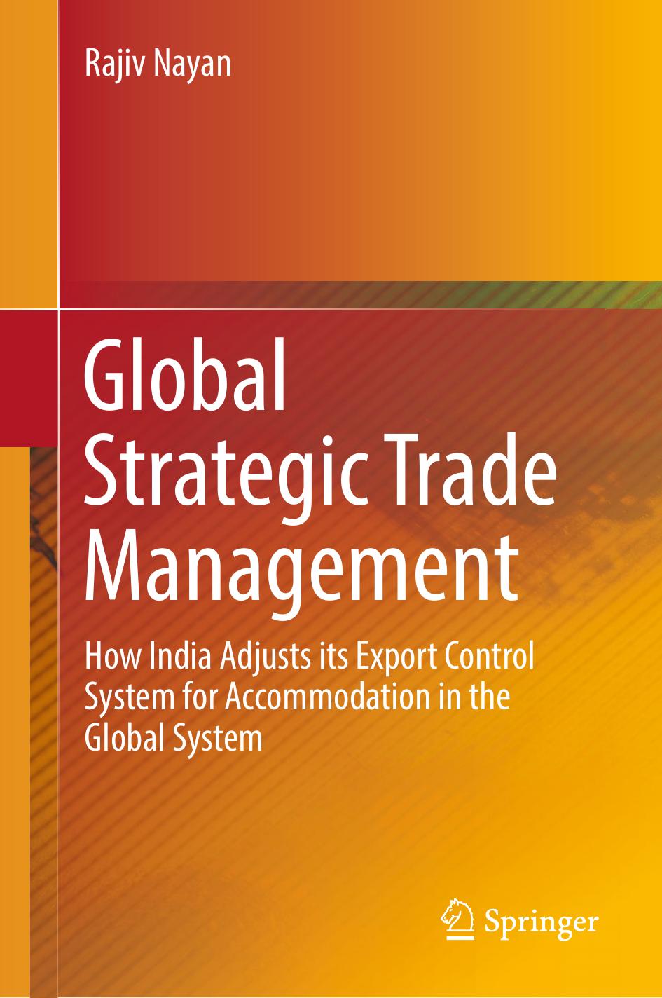 Global Strategic Trade Management: How India Adjusts its Export Control System for Accommodation in the Global System by Rajiv Nayan