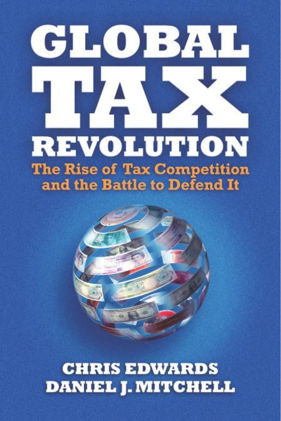 Global Tax Revolution: The Rise of Tax Competition and the Battle to Defend It by Chris Edwards Daniel J. Mitchell