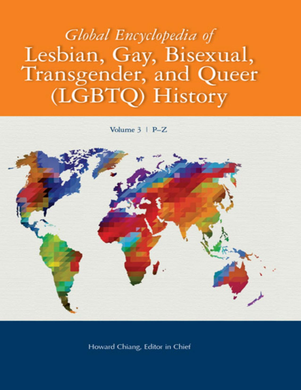 Global encyclopedia of lesbian, gay, bisexual, transgender, and queer (LGBTQ) history by Anjali R. Arondekar (editor); Howard Chiang (editor)
