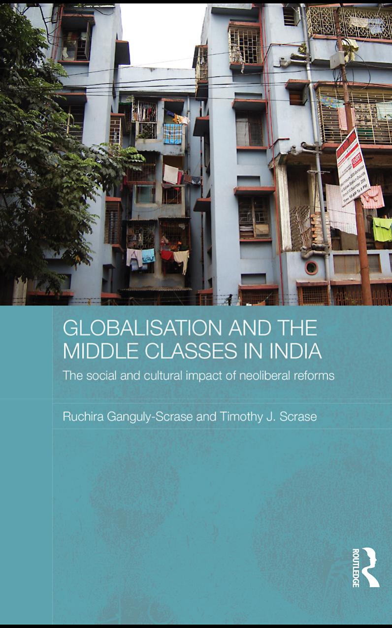 Globalisation and the Middle Classes in India: The Social and Cultural Impact of Neoliberal Reforms by Ruchira Ganguly-Scrase Timothy J. Scrase