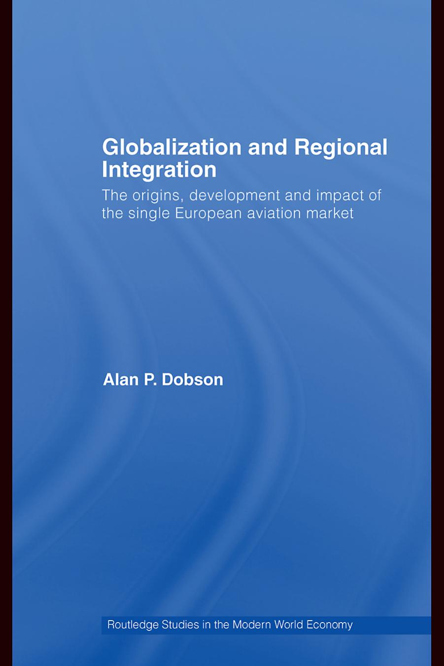 Globalization and Regional Integration: The Origins, Development and Impact of the Single European Aviation Market (Routledge Studies in the Modern World Economy) by Alan P. Dobson