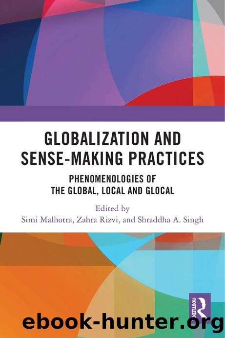 Globalization and Sense-Making Practices: Phenomenologies of the Global, Local and Glocal by Edited by Simi Malhotra & Zahra Rizvi & and Shraddha A. Singh