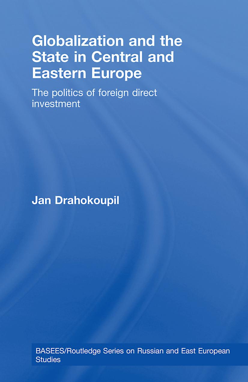 Globalization and the State in Central and Eastern Europe: The Politics of Foreign Direct Investment by Jan Drahokoupil