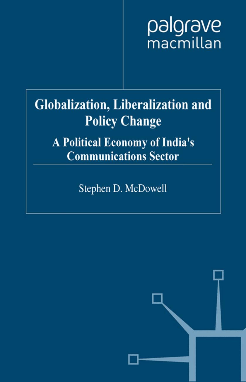 Globalization, Liberalization and Policy Change: Political Economy of India's Communications Sector by Stephen D. McDowell