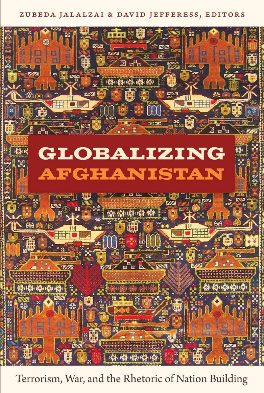 Globalizing Afghanistan: Terrorism, War, and the Rhetoric of Nation Building by Zubeda Jalalzai David Jefferess