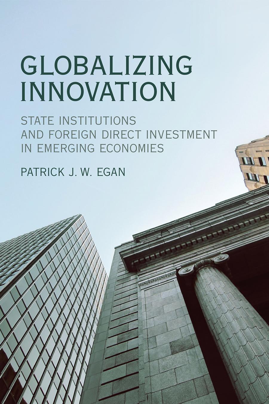 Globalizing Innovation: State Institutions and Foreign Direct Investment in Emerging Economies by Patrick J.W. Egan