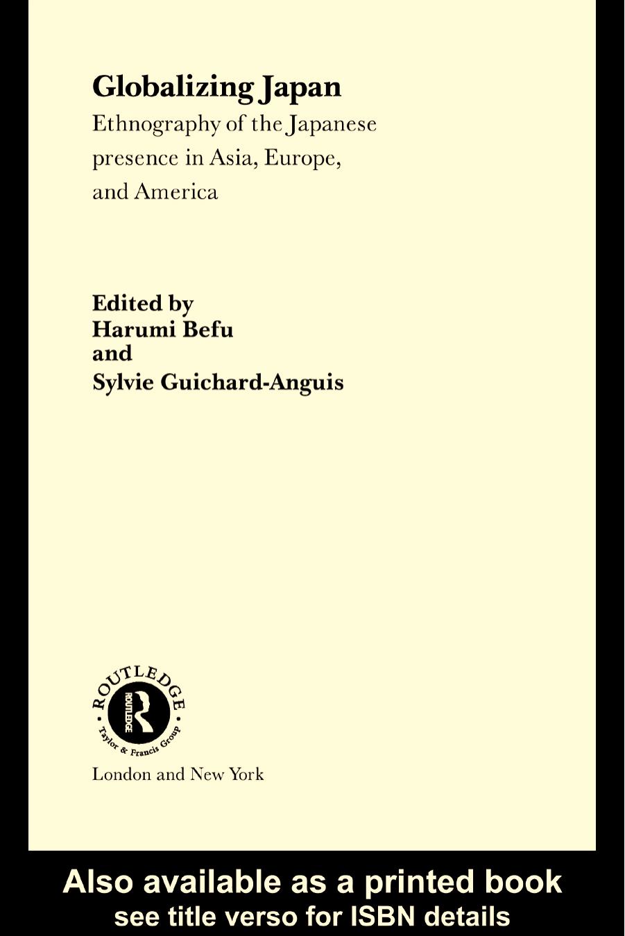 Globalizing Japan: Ethnography of the Japanese presence in Asia, Europe, and America by Harumi Befu Sylvie Guichard-Anguis