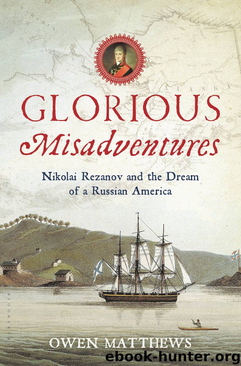 Glorious Misadventures: Nikolai Rezanov and the Dream of a Russian America by Matthews Owen