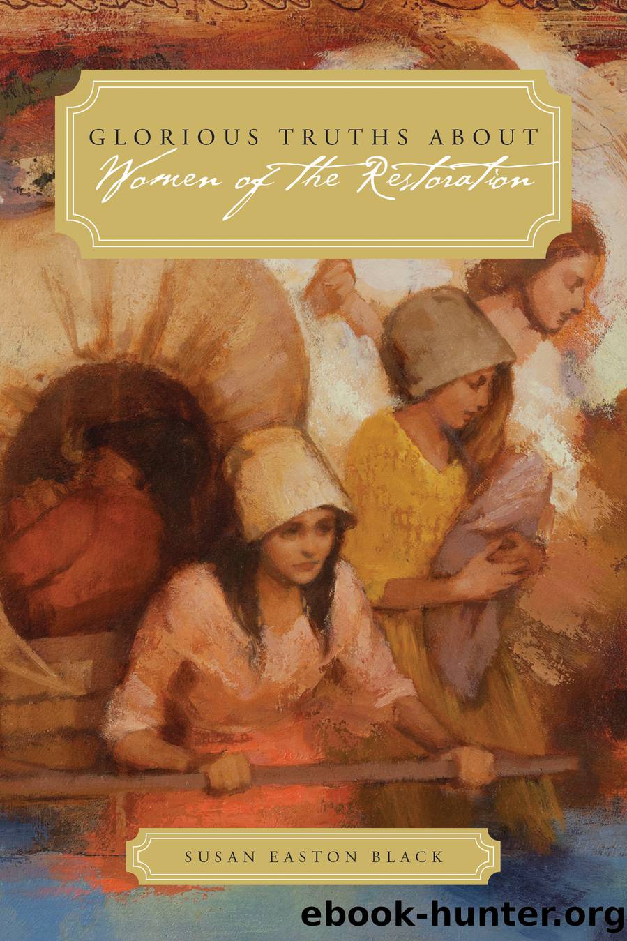Glorious Truths about Women of the Restoration by Susan Easton Black