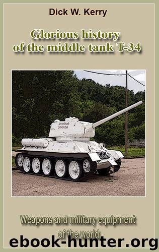 Glorious history of the middle tank T-34: Weapons and military equipment of the world by Dick W. Kerry