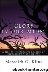 Glory in Our Midst: A Biblical Theological Reading of Zechariah's Night Visions by Meredith G. Kline