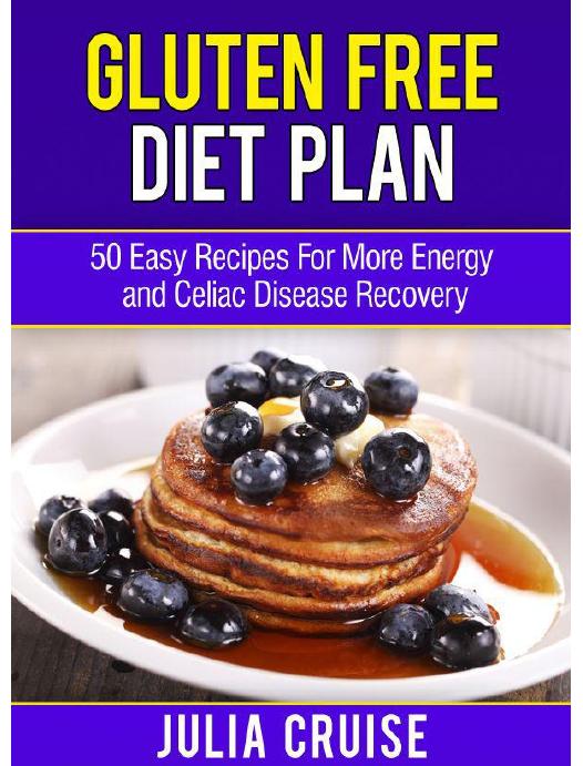 Gluten Free Diet Plan: 50 Easy Recipes For More Energy and Celiac Disease Recovery by Julia Cruise