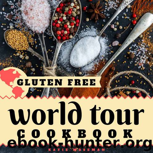 Gluten Free World Tour Cookbook: Internationally Inspired Gluten Free Recipes (Cooking Squared Book 3) by Katie Moseman