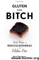 Gluten Is My Bitch: Rants, Recipes, and Ridiculousness for the Gluten-Free by April Peveteaux