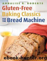 Gluten-Free Baking Classics for the Bread Machine by Annalise G. Roberts