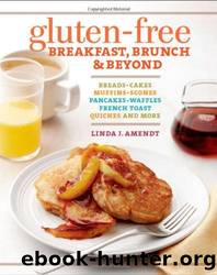 Gluten-Free Breakfast, Brunch & Beyond: Breads & Cakes * Muffins & Scones * Pancakes, Waffles & French Toast * Quiches * and More by Linda J. Amendt
