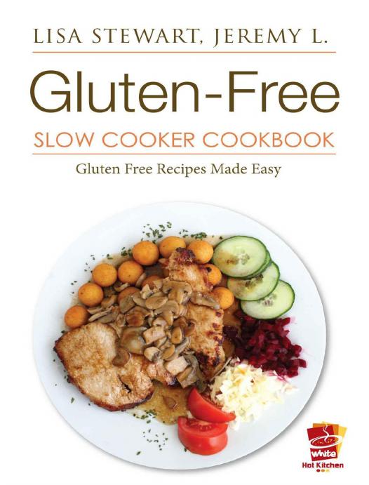 Gluten-Free Slow Cooker Cookbook: Gluten Free Diet Made Easy by Jeremy L. Lisa Stewart White Hot Kitchen