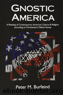 Gnostic America: A Reading of Contemporary American Culture & Religion According to Christianity's Oldest Heresy by Peter M Burfeind