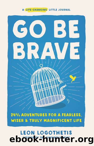 Go Be Brave: 24 3â4 Adventures for a Fearless, Wiser, and Truly Magnificent Life by Leon Logothetis