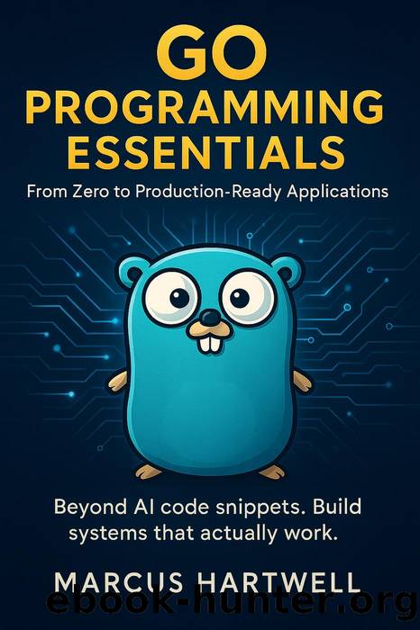 Go Programming Essentials: From Zero to Production-Ready Applications by Marcus Hartwell