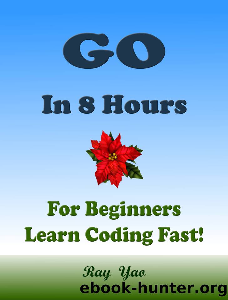 Go Programming Language. In 8 Hours, For Beginners, Learn Coding Fast! Go Crash Course, Go QuickStart eBook, Go Tutorial Book by the Go Program Examples, In Easy Steps! An Ultimate Beginner's Guide! by Yao Ray