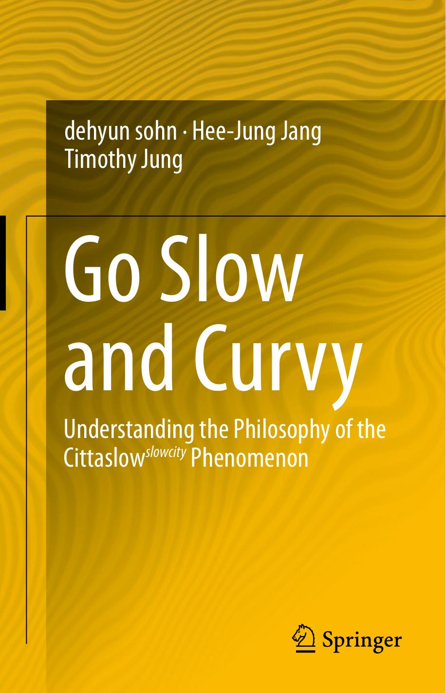 Go Slow and Curvy: Understanding the Philosophy of the Cittaslow slowcity Phenomenon by dehyun sohn Hee-Jung Jang Timothy Jung (auth.)