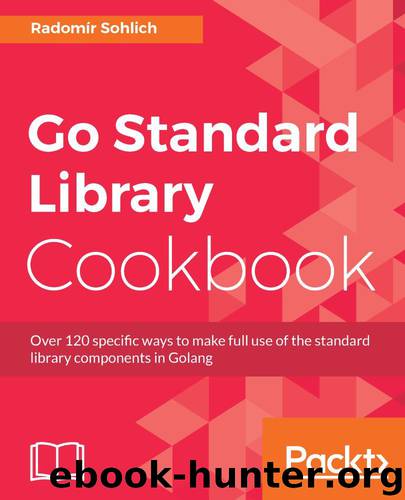 Go Standard Library Cookbook: Over 120 specific ways to make full use of the standard library components in Golang by Radomír Sohlich