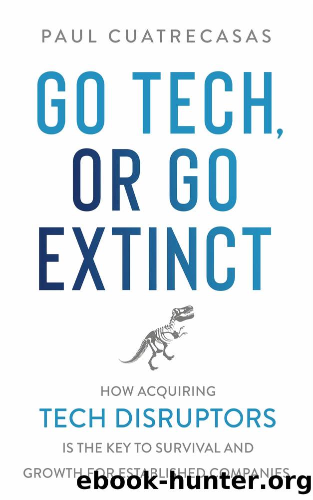 Go Tech, or Go Extinct: How Acquiring Tech Disruptors Is the Key to Survival and Growth for Established Companies by Paul Cuatrecasas