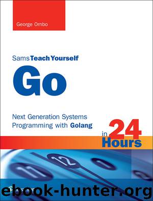 Go in 24 Hours, Sams Teach Yourself: Next Generation Systems Programming with Golang by George Ornbo