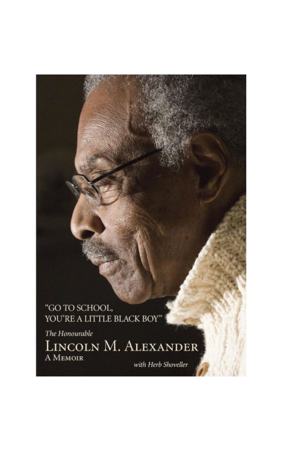 Go to School, You're a Little Black Boy: The Honourable Lincoln M. Alexander: A Memoir by by Lincoln Alexander (Author) Herb Shoveller (Collaborator)