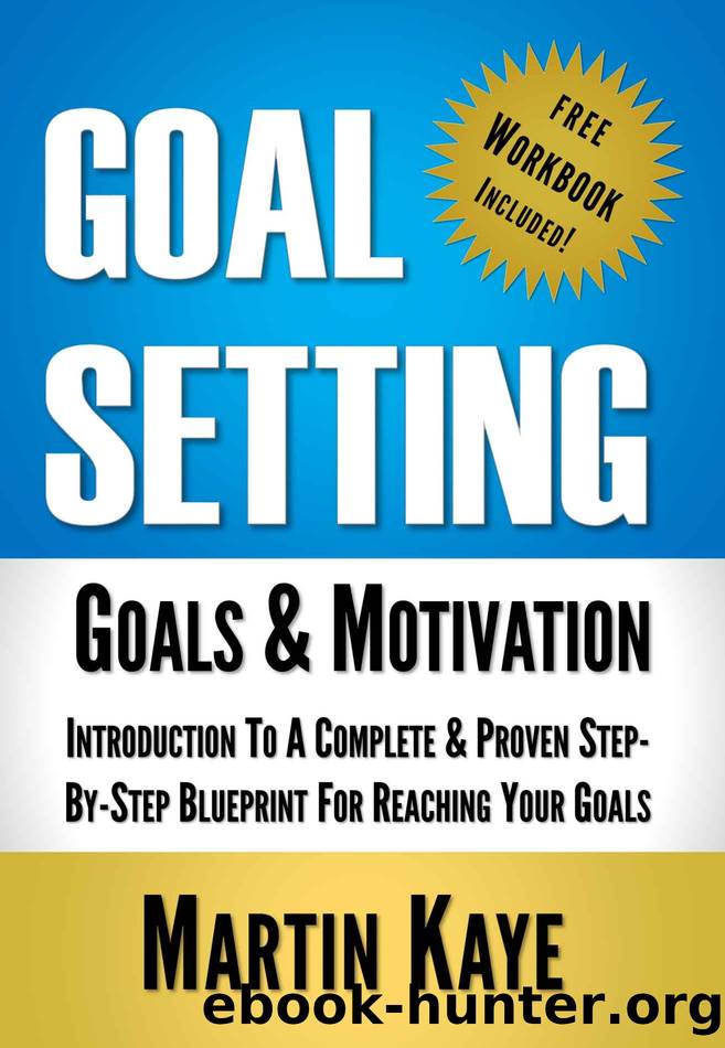 Goal Setting (Workbook Included): Goals & Motivation: Introduction To A Complete & Proven Step-By-Step Blueprint For Reaching Your Goals by Martin Kaye