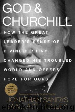 God & Churchill: How the Great Leader's Sense of Divine Destiny Changed His Troubled World and Offers Hope for Ours by Jonathan Sandys & Wallace Henley