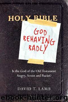 God Behaving Badly: Is the God of the Old Testament Angry, Sexist and Racist? by David T. Lamb