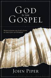 God Is the Gospel: Meditations on God's Love as the Gift of Himself by John Piper