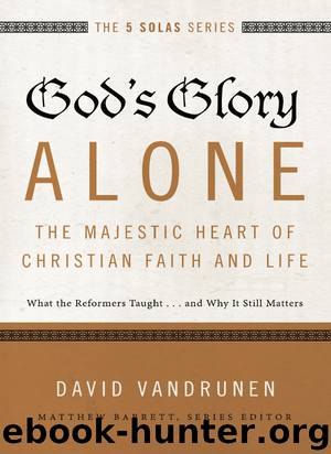 God's Glory Alone---The Majestic Heart of Christian Faith and Life: What the Reformers Taught...and Why It Still Matters (The Five Solas Series) by David VanDrunen