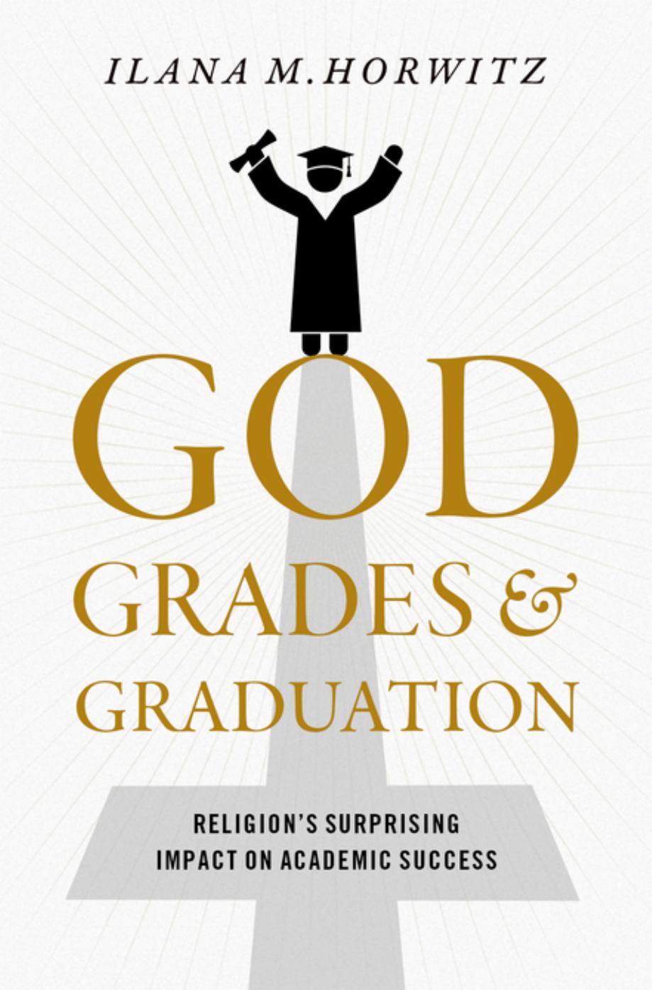 God, Grades, and Graduation: Religion's Surprising Impact on Academic Success by Ilana M. Horwitz