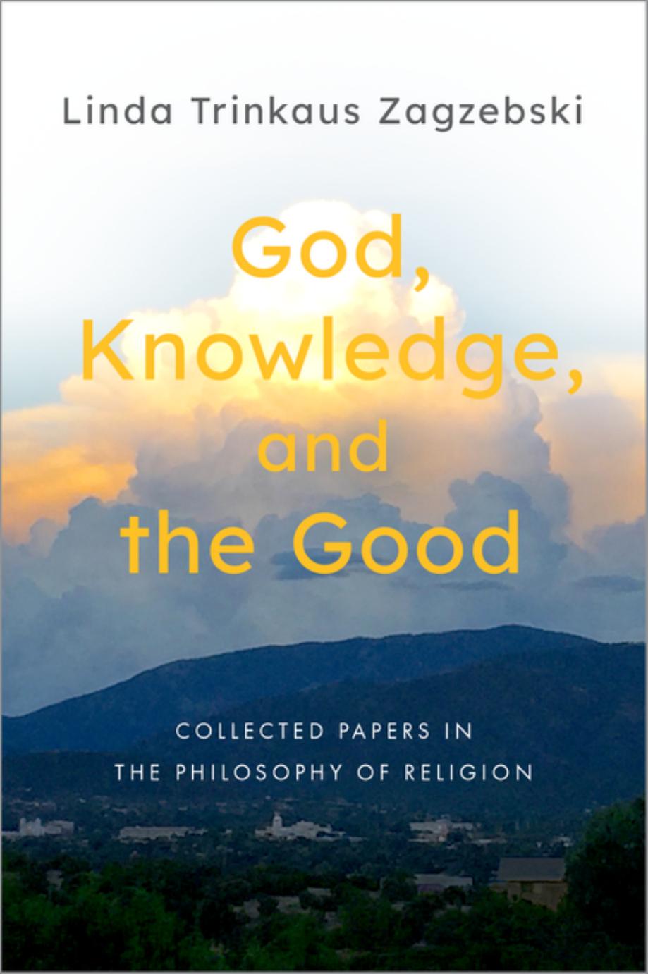 God, Knowledge, and the Good: Collected Papers in the Philosophy of Religion by Linda Trinkaus Zagzebski