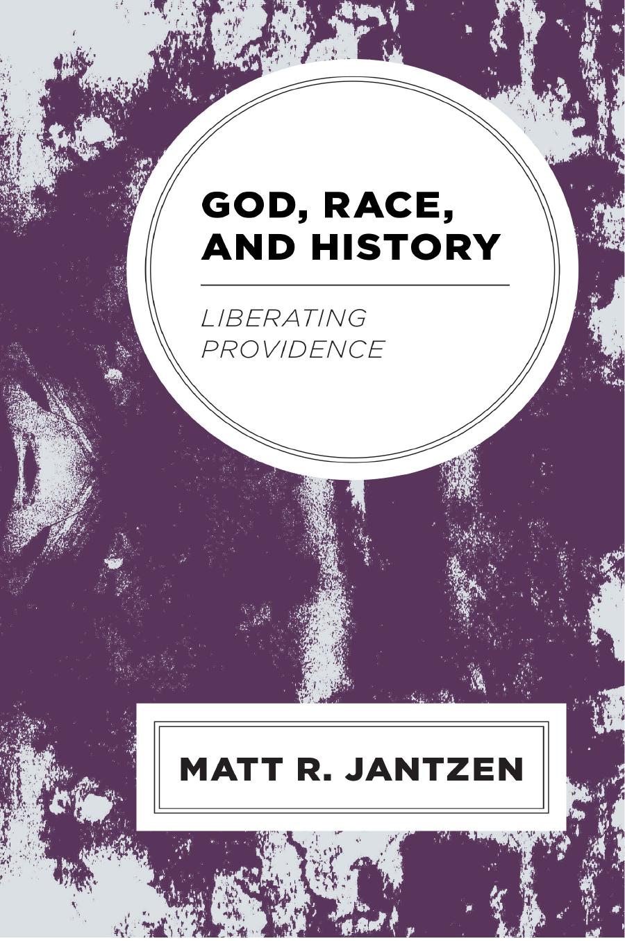 God, Race, and History : Liberating Providence by Matt R. Jantzen