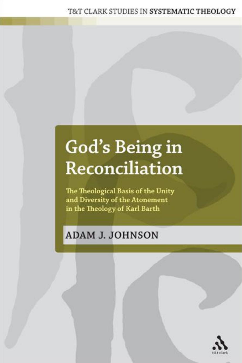 Godâs being in reconciliation : the theological basis of the unity and diversity of the atonement in the theology of Karl Barth by Barth Karl; Johnson Adam J.; Barth Karl